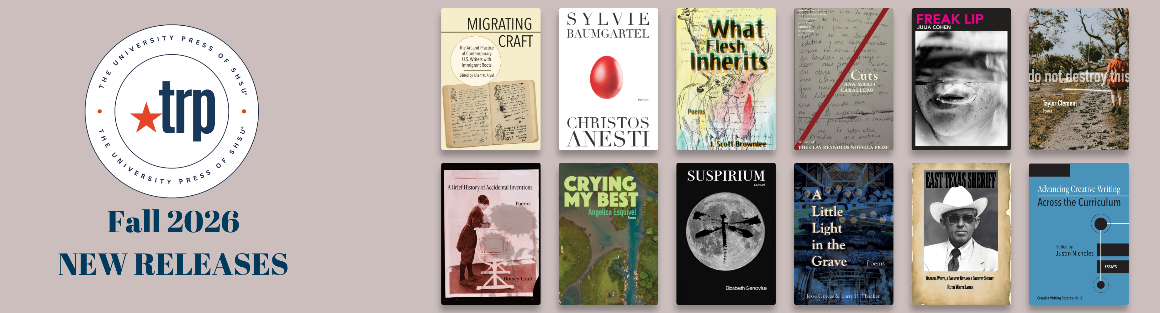 TRP Fall 2026 New Releases banner featuring twelve forthcoming book covers:  Top row: Migrating Craft edited by Khem K. Aryal; Christos Anesti by Sylvie Baumgartel; What Flesh Inherits by J. Scott Brownlee; /Cuts by Ana María Caballero; Freak Lip by Julia Cohen; do not destroy this by Taylor Clement.  Bottom row: A Brief History of Accidental Inventions by Dorsey Craft; Crying My Best by Angélica Esquivel; Suspirium by Elizabeth Genovise; A Little Light in the Grave by Jesse Graves & Larry D. Thacker; East Texas Sheriff by Ruth Lynch White; Advancing Creative Writing Across the Curriculum edited by Justin Nicholes.